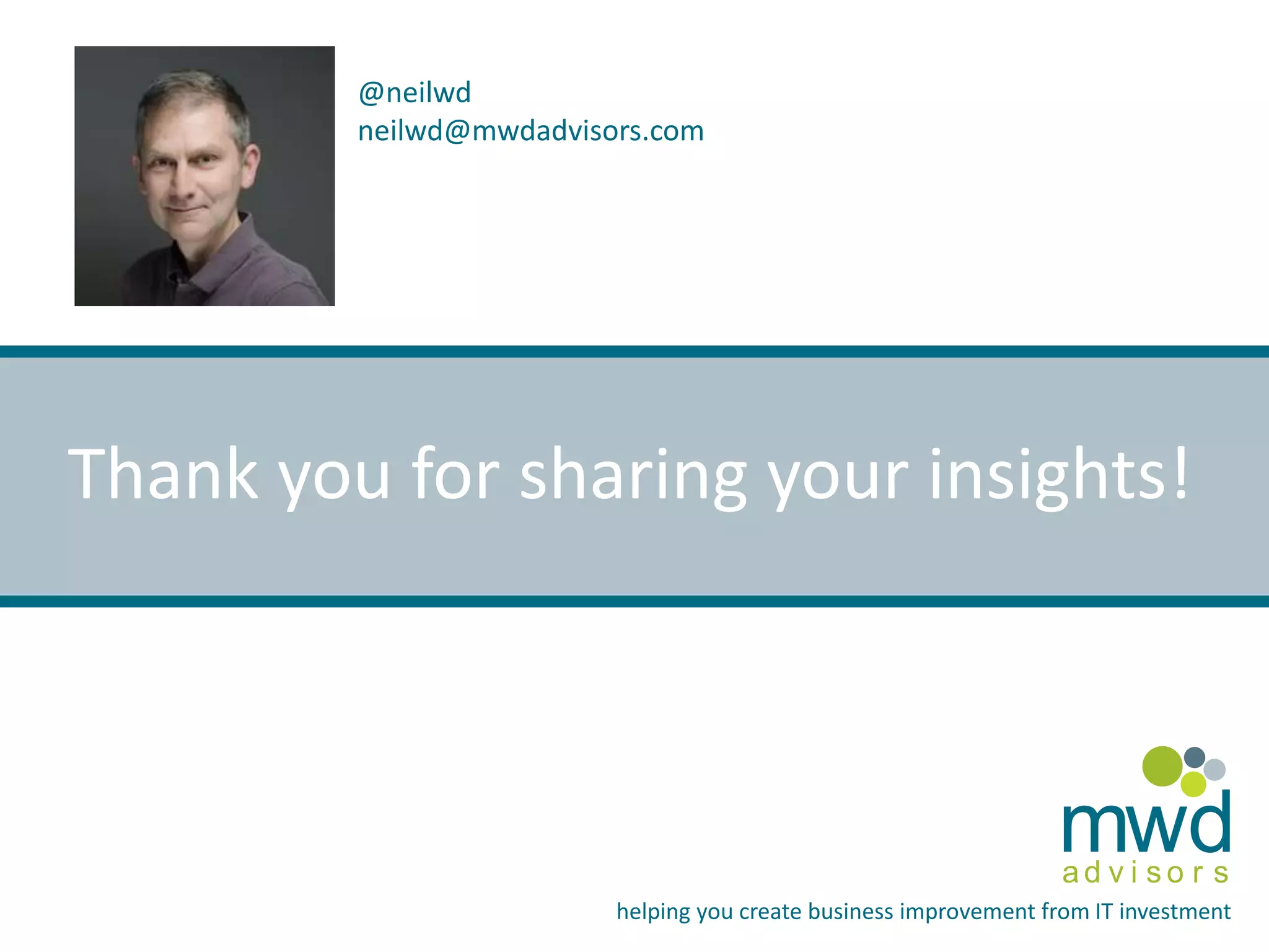 @neilwd 
neilwd@mwdadvisors.com 
Thank you for sharing your insights! 
mwd 
a d v i s o r s 
helping you create business improvement from IT investment 
