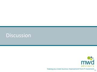 mwd 
a d v i s o r s 
helping you create business improvement from IT investment 
Discussion 
11 
 