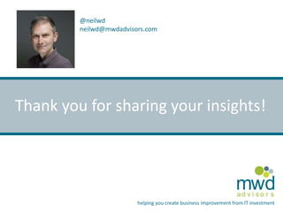 @neilwd 
neilwd@mwdadvisors.com 
Thank you for sharing your insights! 
mwd 
a d v i s o r s 
helping you create business improvement from IT investment 
