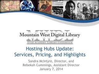 Hosting Hubs Update:
Services, Pricing, and Highlights
Sandra McIntyre, Director, and
Rebekah Cummings, Assistant Director
January 7, 2014

 