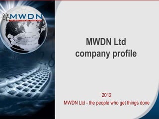 MWDN Ltd
     company profile



                 2012
MWDN Ltd - the people who get things done
 