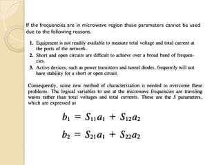 If the frequencies are in microwave region these parameters cannot be used
due to the following reasons.
 