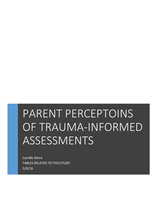 PARENT PERCEPTOINS
OF TRAUMA-INFORMED
ASSESSMENTS
Camille Mora
TABLES RELATED TO THIS STUDY
5/9/18
 