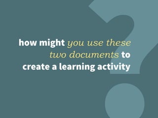 how might you use these
two documents to
create a learning activity
 