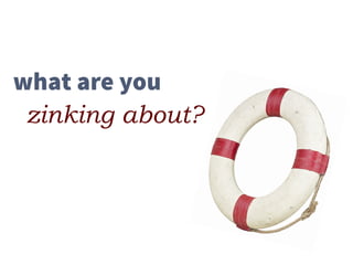 what are you  
zinking about?
 