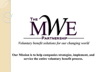 Our Mission is to help companies strategize, implement, and
service the entire voluntary benefit process.
 