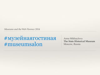 Museums and the Web Florence 2014

#музейнаягостиная
#museumsalon

Anna Mikhaylova
The State Historical Museum
Moscow, Russia

 