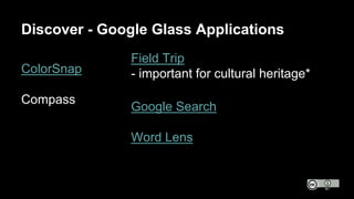Discover - Google Glass Applications
ColorSnap
Compass
Field Trip
- important for cultural heritage*
Google Search
Word Le...