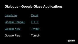 Dialogue - Google Glass Applications
Facebook
Google Hangout
Google Now
Google Plus
Gmail
IFTTT
Twitter
Tumblr
 