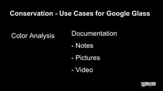 Conservation - Use Cases for Google Glass
Color Analysis Documentation
- Notes
- Pictures
- Video
 