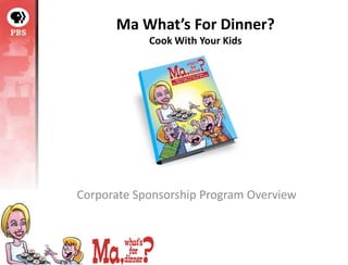 Ma What’s For Dinner?
            Cook With Your Kids




Corporate Sponsorship Program Overview 
 