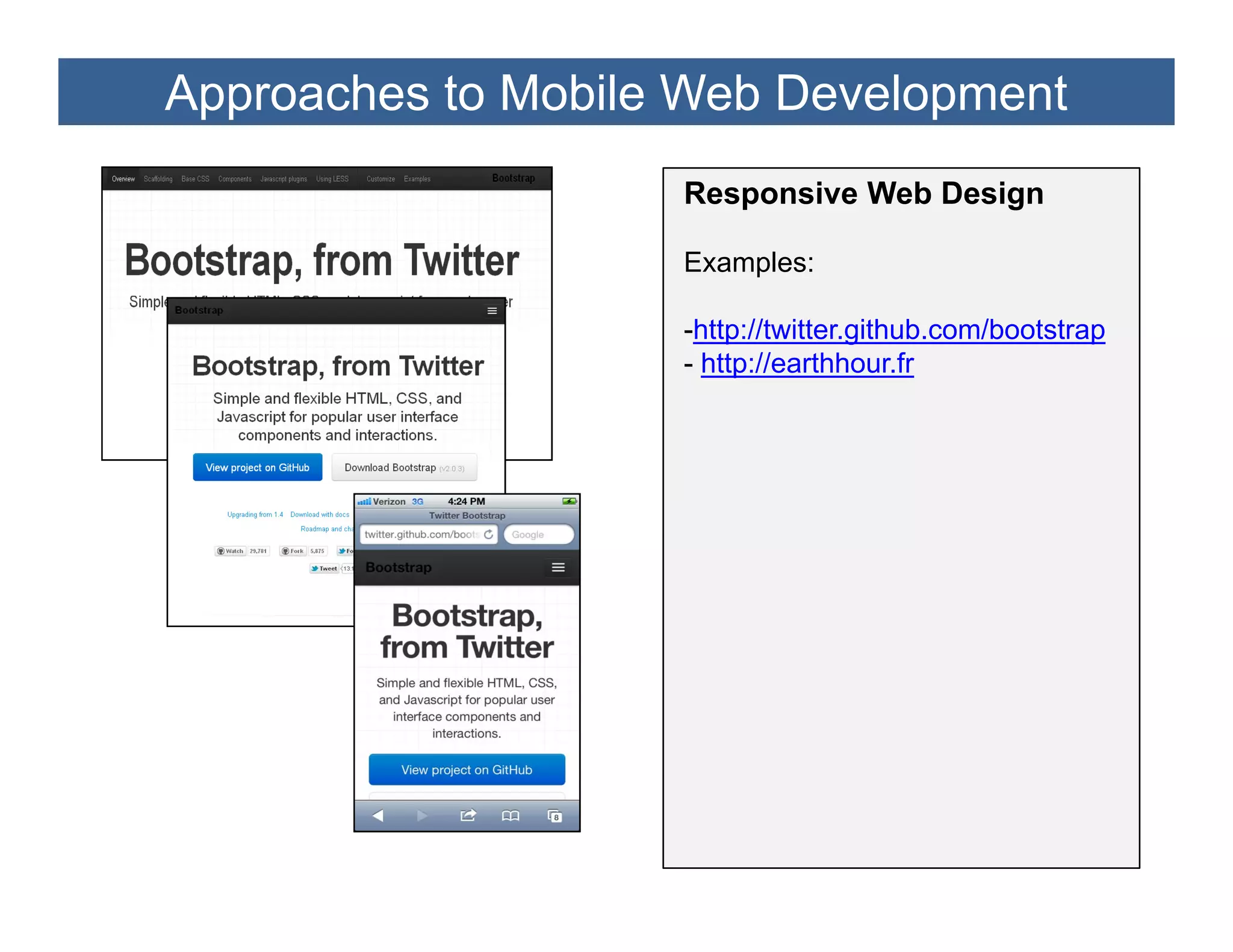 Approaches to Mobile Web Development
                    Responsive Web Design

                    Examples:

                    -http://twitter.github.com/bootstrap
                    - http://earthhour.fr
 