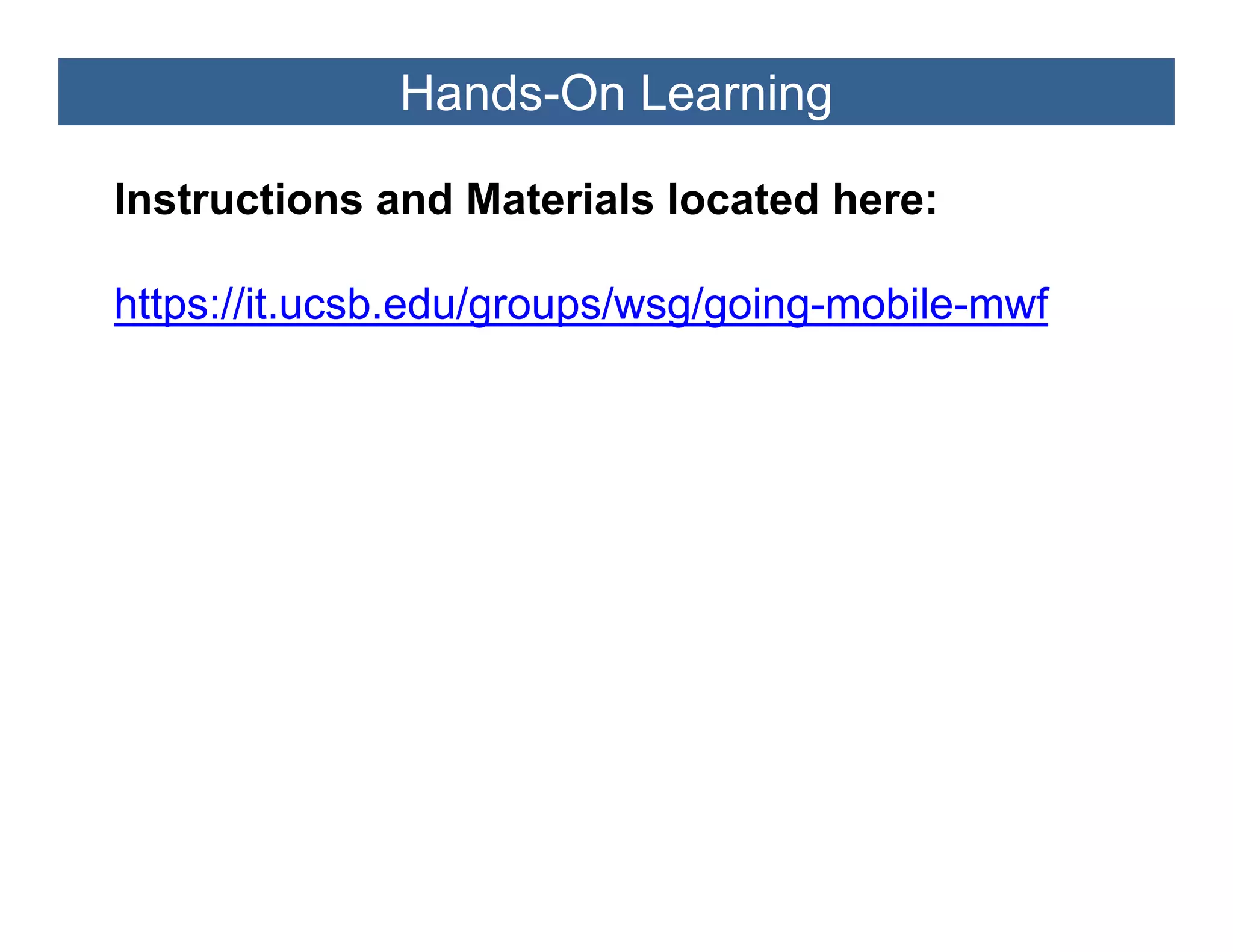 Hands-On Learning

Instructions and Materials located here:

https://it.ucsb.edu/groups/wsg/going-mobile-mwf
https //it csb ed /gro ps/ sg/going mobile m f
 
