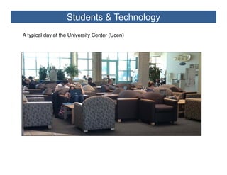 Students & Technology
A typical day at the University Center (Ucen)
 