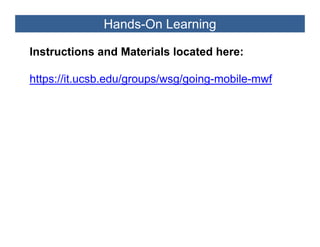 Hands-On Learning

Instructions and Materials located here:

https://it.ucsb.edu/groups/wsg/going-mobile-mwf
https //it csb ed /gro ps/ sg/going mobile m f
 