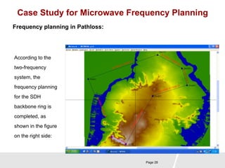 Case Study for Microwave Frequency Planning 
Page 28 
Frequency planning in Pathloss: 
According to the 
two-frequency 
system, the 
frequency planning 
for the SDH 
backbone ring is 
completed, as 
shown in the figure 
on the right side: 
 