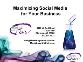 Maximizing Social Media  for Your Business 6120 W. Bell Road Suite 100 Glendale, AZ 85308 602.374.4923 [email_address] MarketingwithaFlair.com 