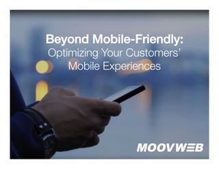 Beyond Mobile-Friendly:!
Optimizing Your Customers’
Mobile Experiences
 