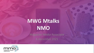 MWG Mtalks
NMO
Magazine Media Associatie
6 december 2021
 