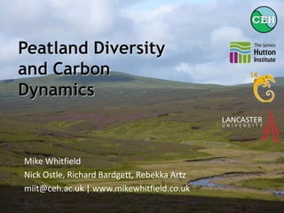 PeatlandDiversity and Carbon Dynamics Mike Whitfield Nick Ostle, Richard Bardgett, Rebekka Artz miit@ceh.ac.uk | www.mikewhitfield.co.uk 