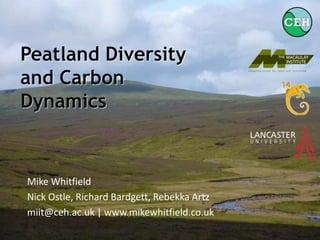 PeatlandDiversity and Carbon Dynamics Mike Whitfield Nick Ostle, Richard Bardgett, Rebekka Artz miit@ceh.ac.uk | www.mikewhitfield.co.uk 