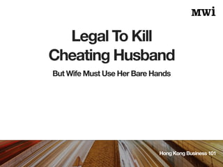 Legal To Kill
Cheating Husband
Hong Kong Business 101
But Wife Must Use Her Bare Hands
 
