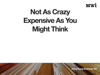Not As Crazy
Expensive As You
Might Think
Hong Kong Business 101
 