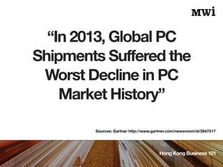 “In 2013, Global PC
Shipments Suffered the
Worst Decline in PC
Market History”
Hong Kong Business 101
Sources: Gartner http://www.gartner.com/newsroom/id/2647517
 