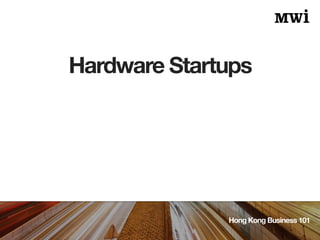 Hardware Startups
Hong Kong Business 101
 