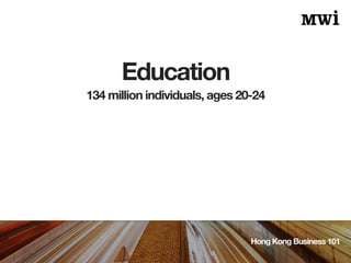 Education
Hong Kong Business 101
134 million individuals, ages 20-24
 