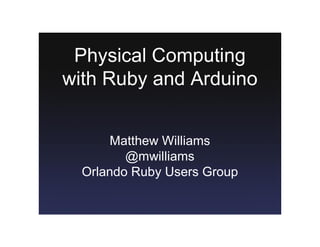Physical Computing 
with Ruby and Arduino 


       Matthew Williams 
         @mwilliams 
  Orlando Ruby Users Group
 