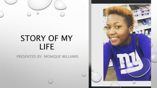 STORY OF MY
LIFE
PRESENTED BY: MONIQUE WILLIAMS
 