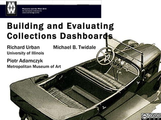 Building and Evaluating  Collections Dashboards Richard Urban  Michael B. Twidale University of Illinois Piotr Adamczyk Metropolitan Museum of Art 