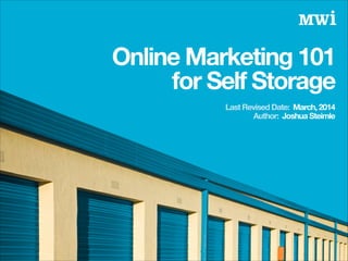 Author: Joshua Steimle
Online Marketing 101
for Self Storage
Last Revised Date: March, 2014
 