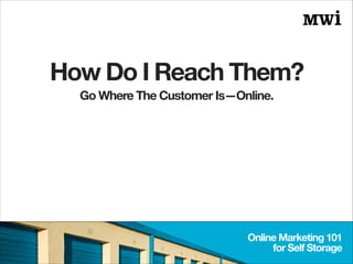 How Do I Reach Them?
Online Marketing 101
for Self Storage
Go Where The Customer Is—Online.
 