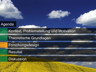 Agenda
   Kontext, Problemstellung und Motivation
   Theoretische Grundlagen
   Forschungsdesign
   Resultat
   Diskussion

                                             13
 
