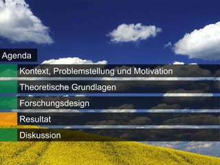 Agenda
   Kontext, Problemstellung und Motivation
   Theoretische Grundlagen
   Forschungsdesign
   Resultat
   Diskussion

                                             16
 