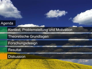Agenda
   Kontext, Problemstellung und Motivation
   Theoretische Grundlagen
   Forschungsdesign
   Resultat
   Diskussion

                                             22
 