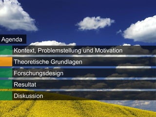Agenda
   Kontext, Problemstellung und Motivation
   Theoretische Grundlagen
   Forschungsdesign
   Resultat
   Diskussion

                                             7
 