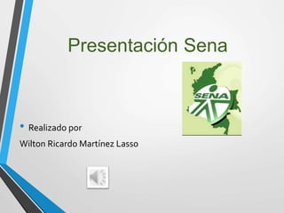 Presentación Sena
• Realizado por
Wilton Ricardo Martínez Lasso
 