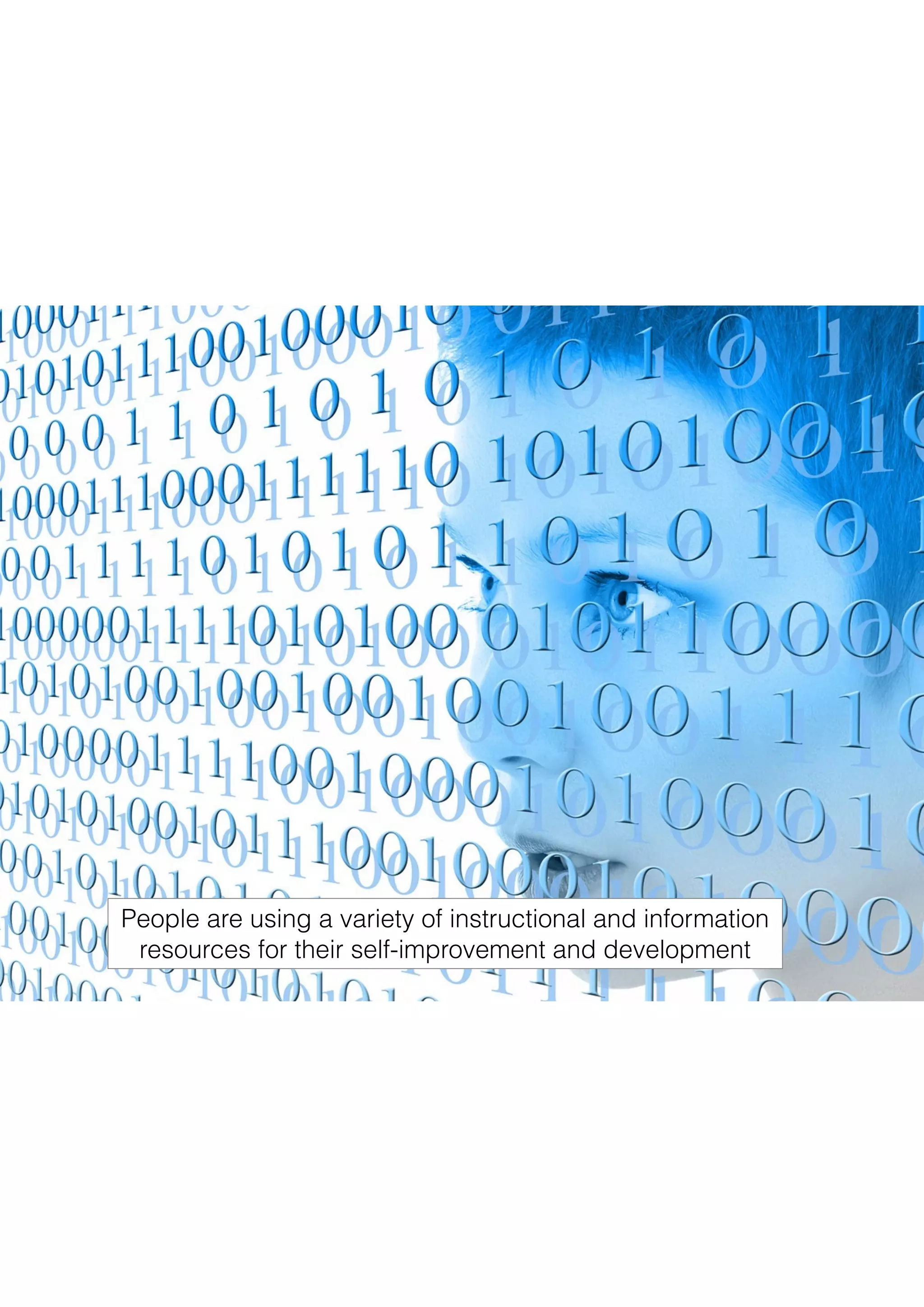 People are using a variety of instructional and information
resources for their self-improvement and development
 