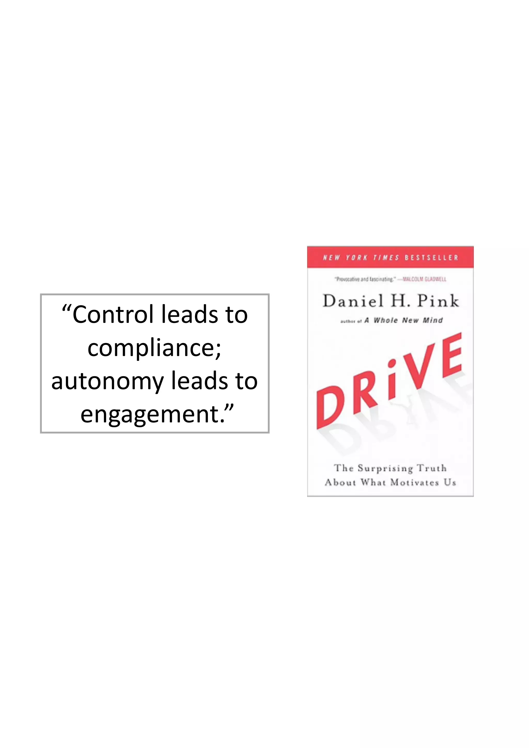 “Control	
  leads	
  to	
   
compliance;	
   
autonomy	
  leads	
  to 
	
  engagement.”
 