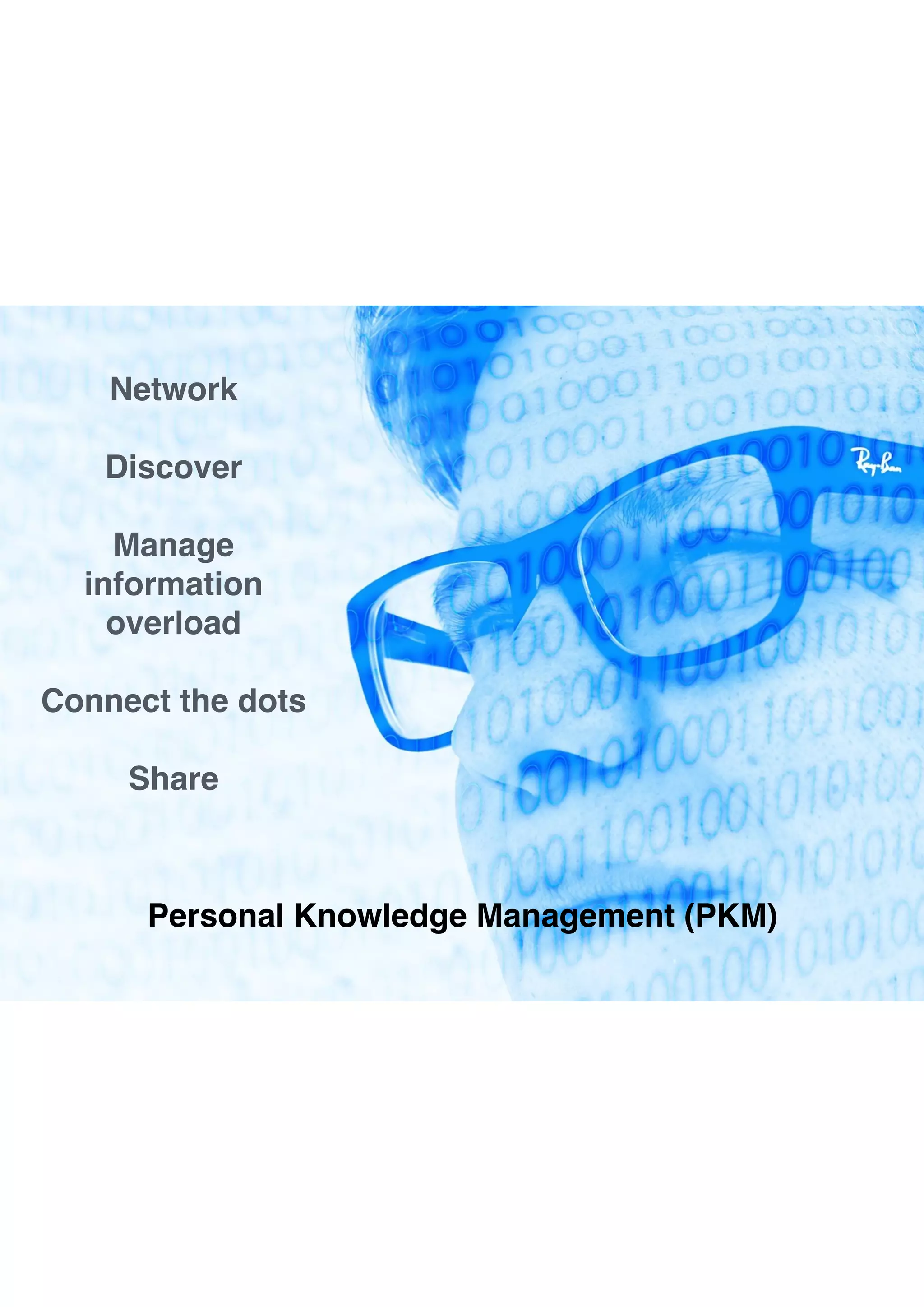 Network
Discover
Manage  
information  
overload
Connect the dots
Share
Personal Knowledge Management (PKM)
 