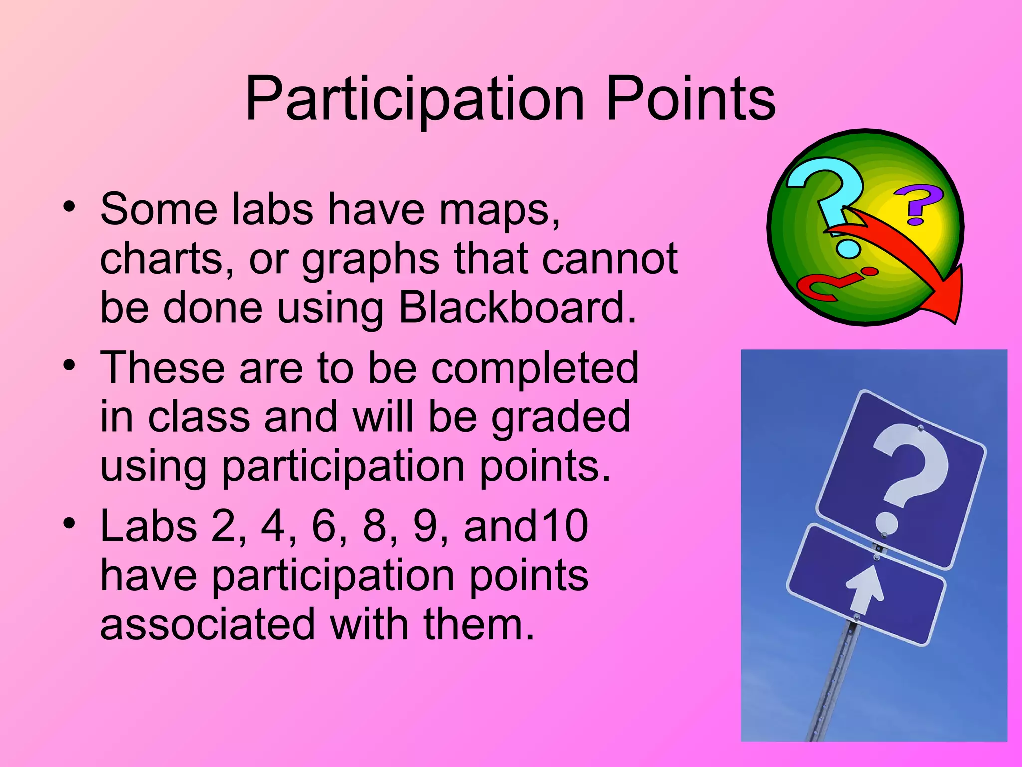 Participation Points
• Some labs have maps,
charts, or graphs that cannot
be done using Blackboard.
• These are to be completed
in class and will be graded
using participation points.
• Labs 2, 4, 6, 8, 9, and10
have participation points
associated with them.
 