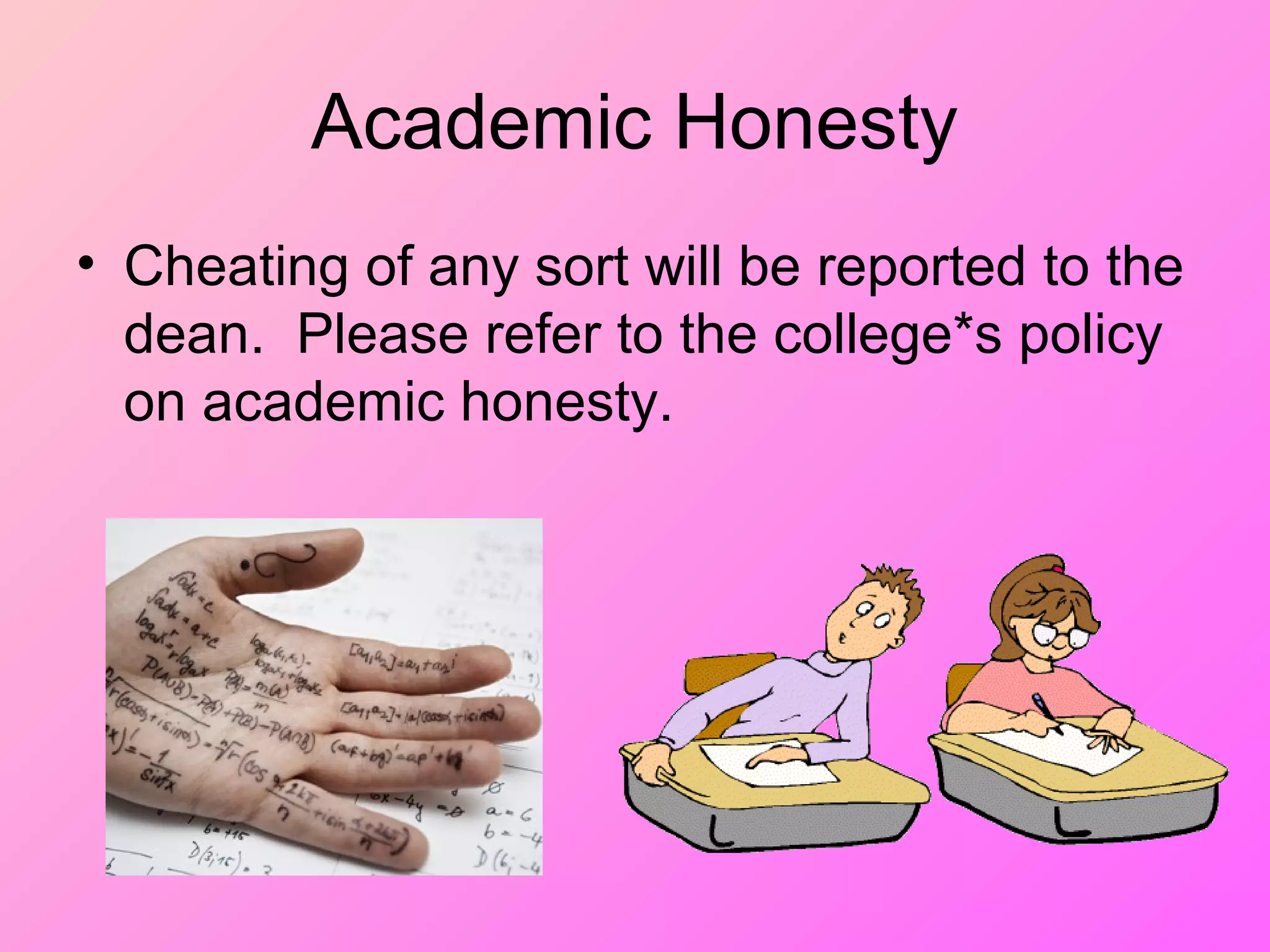 Academic Honesty
• Cheating of any sort will be reported to the
dean. Please refer to the college*s policy
on academic honesty.
 