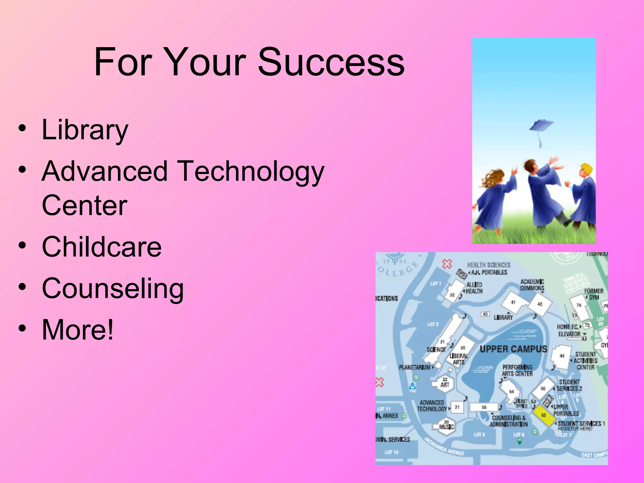 For Your Success
• Library
• Advanced Technology
Center
• Childcare
• Counseling
• More!
 