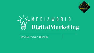 DigitalMarketing
M E D I A W O R L D
MAKES YOU A BRAND
Makes you a Brand
 