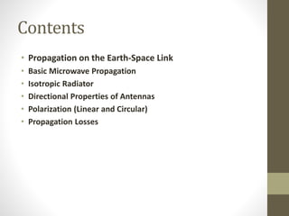 Contents
• Propagation on the Earth-Space Link
• Basic Microwave Propagation
• Isotropic Radiator
• Directional Properties of Antennas
• Polarization (Linear and Circular)
• Propagation Losses
 