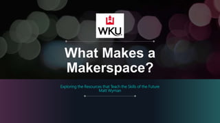 What Makes a
Makerspace?
Exploring the Resources that Teach the Skills of the Future
Matt Wyman
 