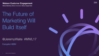 Watson Customer Engagement
@JeremyWaite #MWL17
Evangelist @IBM
The Future of
Marketing Will
Build Itself
3/7/171
 